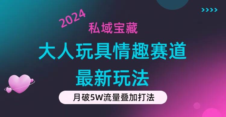 私域宝藏：大人玩具情趣赛道合规新玩法，零投入，私域超高流量成单率高网创吧-网创项目资源站-副业项目-创业项目-搞钱项目v创吧