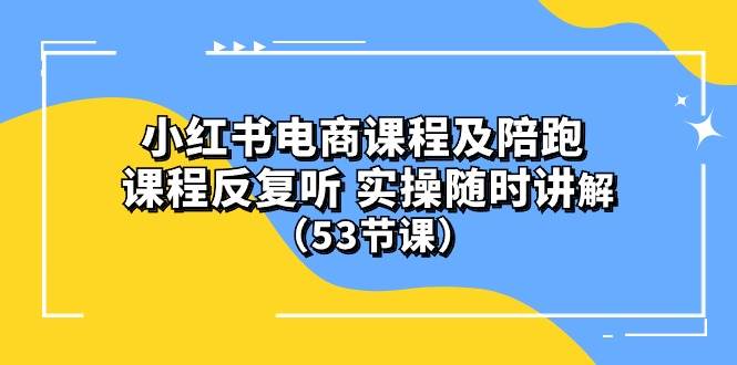 小红书电商课程陪跑课 课程反复听 实操随时讲解 （53节课）v创吧-网创项目资源站-副业项目-创业项目-搞钱项目v创吧