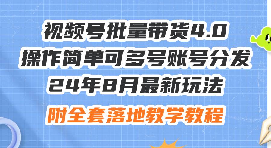 24年8月最新玩法视频号批量带货4.0，操作简单可多号账号分发，附全套落…网创吧-网创项目资源站-副业项目-创业项目-搞钱项目v创吧
