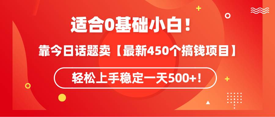 适合0基础小白！靠今日话题卖【最新450个搞钱方法】轻松上手稳定一天500+！v创吧-网创项目资源站-副业项目-创业项目-搞钱项目v创吧