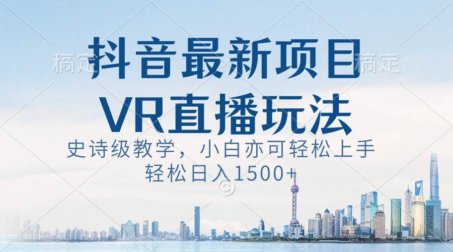 抖音最新VR直播玩法，史诗级教学，小白也可轻松上手，轻松日入1500+网创吧-网创项目资源站-副业项目-创业项目-搞钱项目v创吧