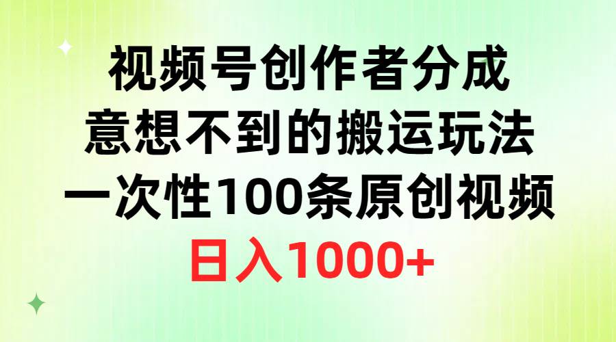 视频号创作者分成，意想不到的搬运玩法，一次性100条原创视频，日入1000+v创吧-网创项目资源站-副业项目-创业项目-搞钱项目v创吧