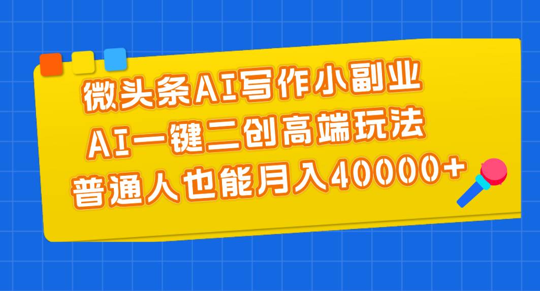 微头条AI写作小副业，AI一键二创高端玩法 普通人也能月入40000+网创吧-网创项目资源站-副业项目-创业项目-搞钱项目v创吧