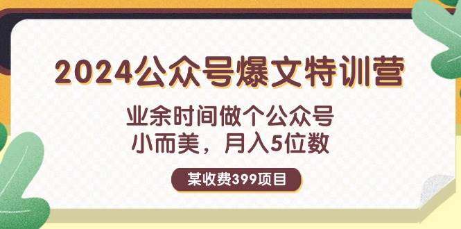 某收费399元-2024公众号爆文特训营：业余时间做个公众号 小而美 月入5位数网创吧-网创项目资源站-副业项目-创业项目-搞钱项目v创吧
