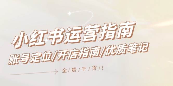 小红书运营指南，账号定位/开店指南/优质笔记/没有套路，全是经验v创吧-网创项目资源站-副业项目-创业项目-搞钱项目v创吧