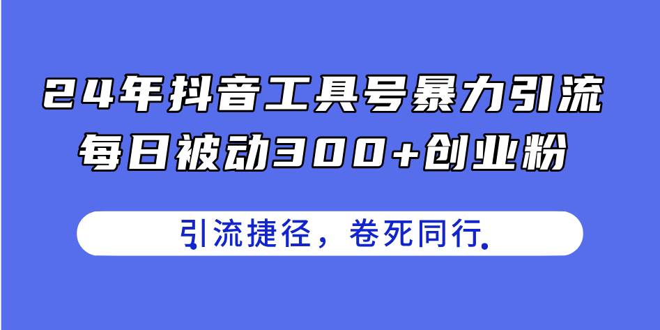 24年抖音工具号暴力引流，每日被动300+创业粉，创业粉捷径，卷死同行网创吧-网创项目资源站-副业项目-创业项目-搞钱项目v创吧
