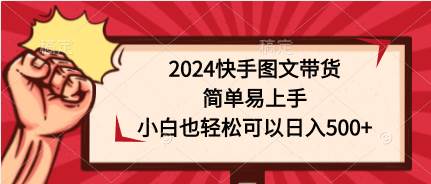 2024快手图文带货，简单易上手，小白也轻松可以日入500+网创吧-网创项目资源站-副业项目-创业项目-搞钱项目v创吧