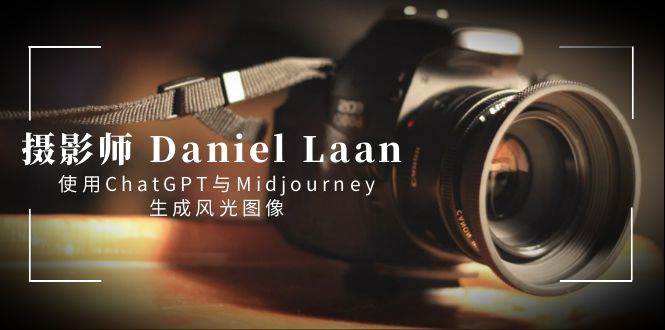 摄影师 Daniel Laan 使用ChatGPT与Midjourney生成风光图像-中英字幕网创吧-网创项目资源站-副业项目-创业项目-搞钱项目v创吧