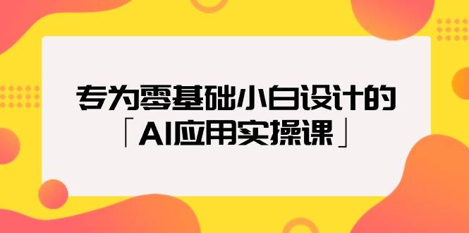 专为零基础小白设计的「AI应用实操课」v创吧-网创项目资源站-副业项目-创业项目-搞钱项目v创吧