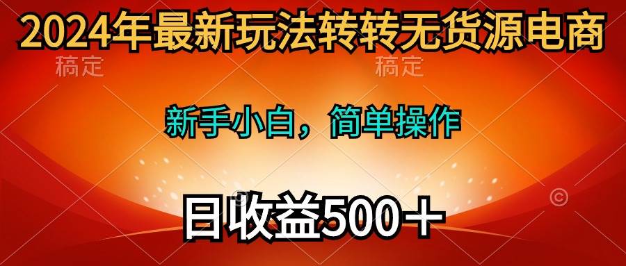 2024年最新玩法转转无货源电商，新手小白 简单操作，长期稳定 日收入500＋网创吧-网创项目资源站-副业项目-创业项目-搞钱项目v创吧