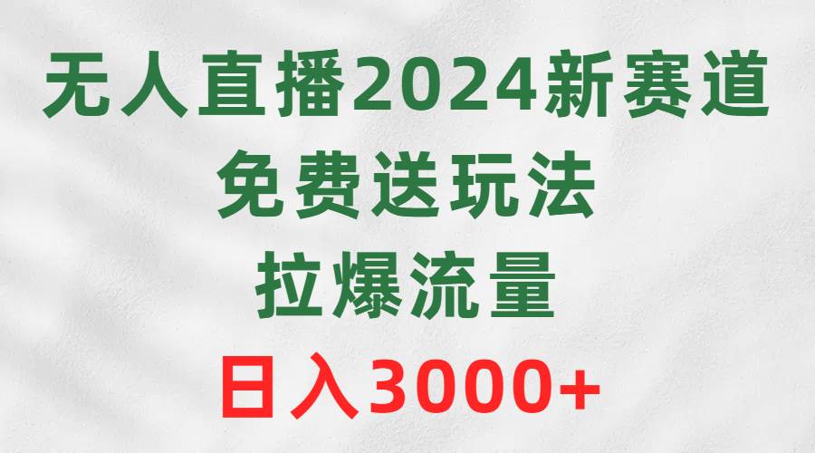 无人直播2024新赛道，免费送玩法，拉爆流量，日入3000+网创吧-网创项目资源站-副业项目-创业项目-搞钱项目v创吧