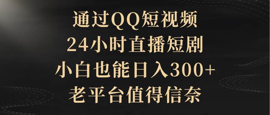 通过QQ短视频、24小时直播短剧，小白也能日入300+，老平台值得信赖v创吧-网创项目资源站-副业项目-创业项目-搞钱项目v创吧
