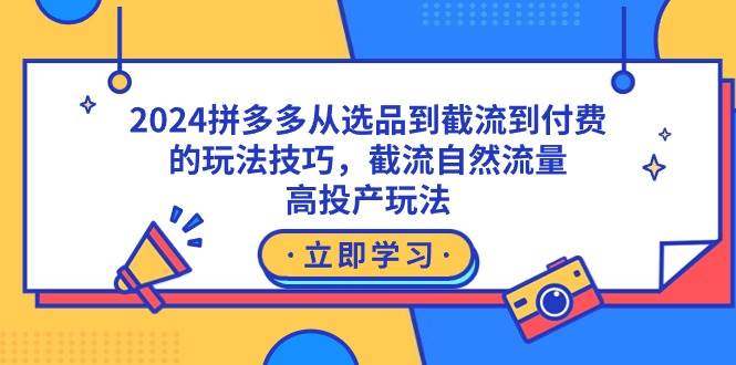 2024拼多多从选品到截流到付费的玩法技巧，截流自然流量玩法，高投产玩法网创吧-网创项目资源站-副业项目-创业项目-搞钱项目v创吧