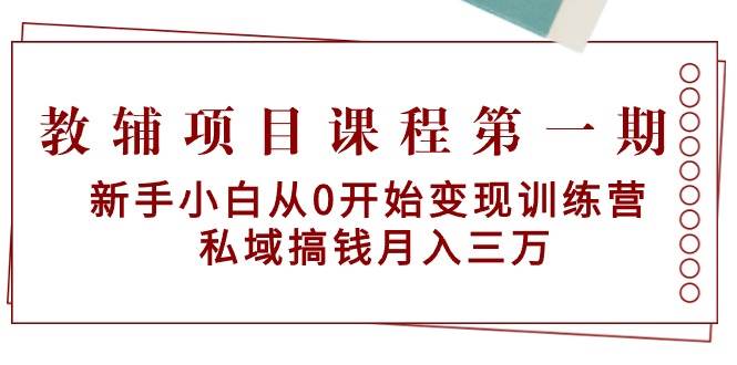 教辅项目课程第一期：新手小白从0开始变现训练营  私域搞钱月入三万网创吧-网创项目资源站-副业项目-创业项目-搞钱项目v创吧