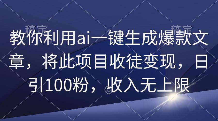 教你利用ai一键生成爆款文章，将此项目收徒变现，日引100粉，收入无上限v创吧-网创项目资源站-副业项目-创业项目-搞钱项目v创吧