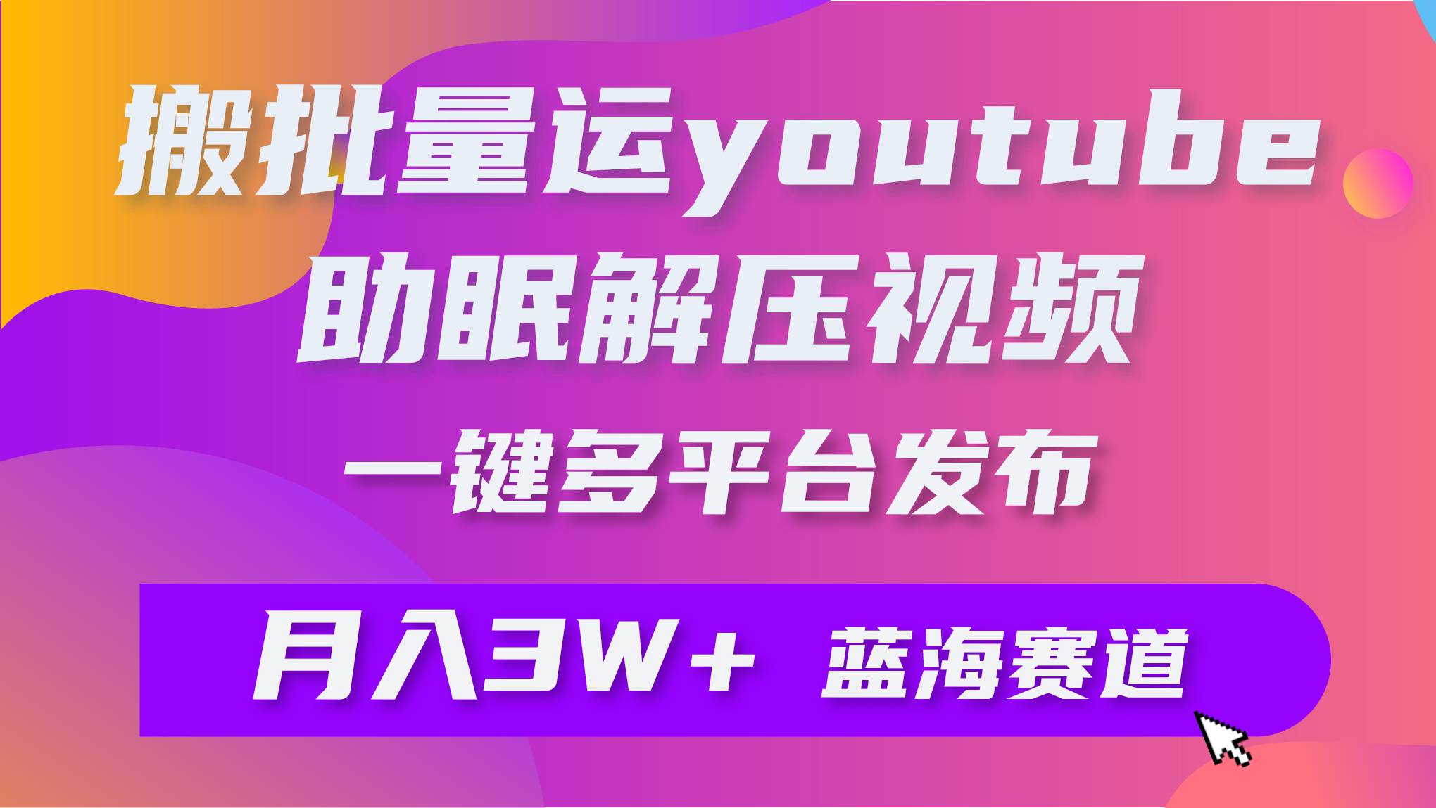 批量搬运YouTube解压助眠视频 一键多平台发布 月入2W+网创吧-网创项目资源站-副业项目-创业项目-搞钱项目v创吧