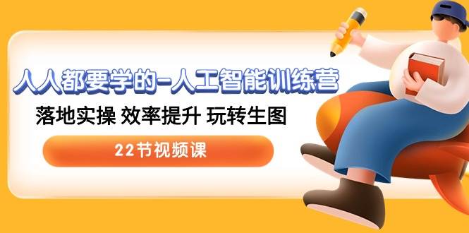 人人都要学的-人工智能训练营，落地实操 效率提升 玩转生图 (22节视频课)v创吧-网创项目资源站-副业项目-创业项目-搞钱项目v创吧