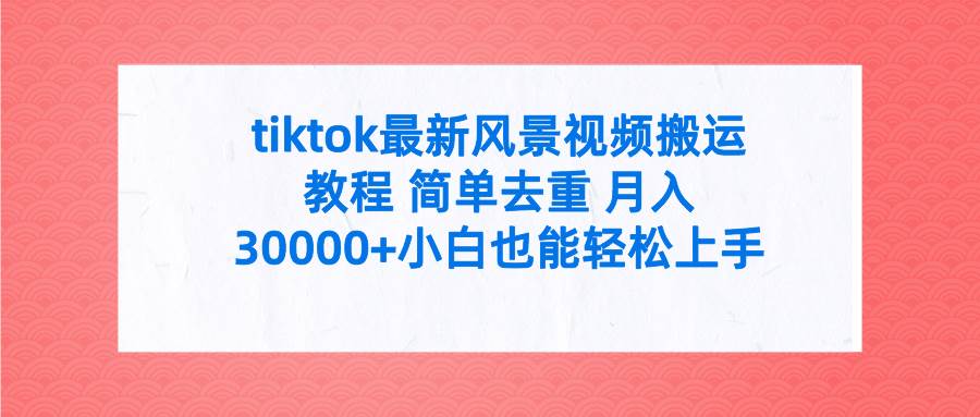 tiktok最新风景视频搬运教程 简单去重 月入30000+附全套工具v创吧-网创项目资源站-副业项目-创业项目-搞钱项目v创吧