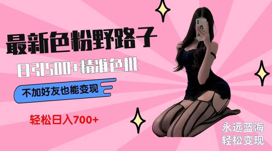 最新色粉变现野路子，日引500+老色批 可不加好友直接变现 小白轻松日入700+v创吧-网创项目资源站-副业项目-创业项目-搞钱项目v创吧