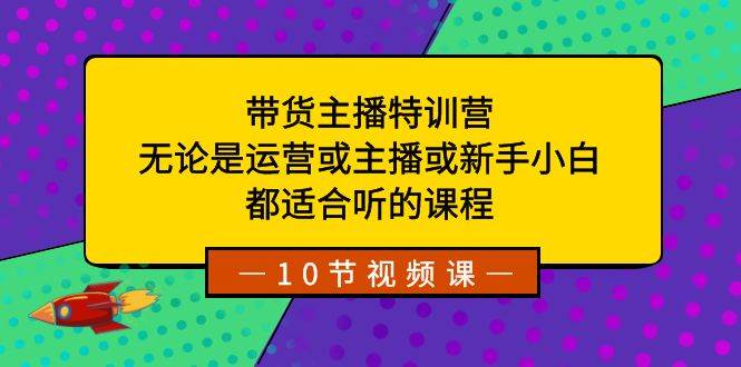 带货主播特训营：无论是运营或主播或新手小白，都适合听的课程网创吧-网创项目资源站-副业项目-创业项目-搞钱项目v创吧
