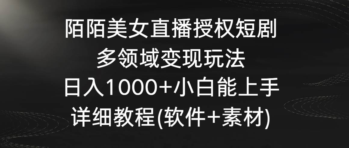陌陌美女直播授权短剧，多领域变现玩法，日入1000+小白能上手，详细教程…网创吧-网创项目资源站-副业项目-创业项目-搞钱项目v创吧