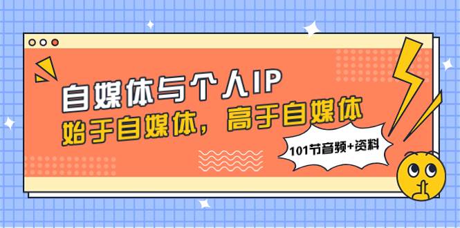 自媒体与个人IP，始于自媒体，高于自媒体（101节音频+资料）v创吧-网创项目资源站-副业项目-创业项目-搞钱项目v创吧