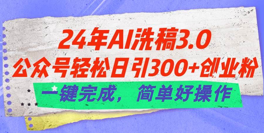 24年Ai洗稿3.0，公众号轻松日引300+创业粉，一键完成，简单好操作v创吧-网创项目资源站-副业项目-创业项目-搞钱项目v创吧
