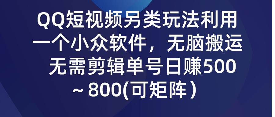 QQ短视频另类玩法，利用一个小众软件，无脑搬运，无需剪辑单号日赚500～…v创吧-网创项目资源站-副业项目-创业项目-搞钱项目v创吧