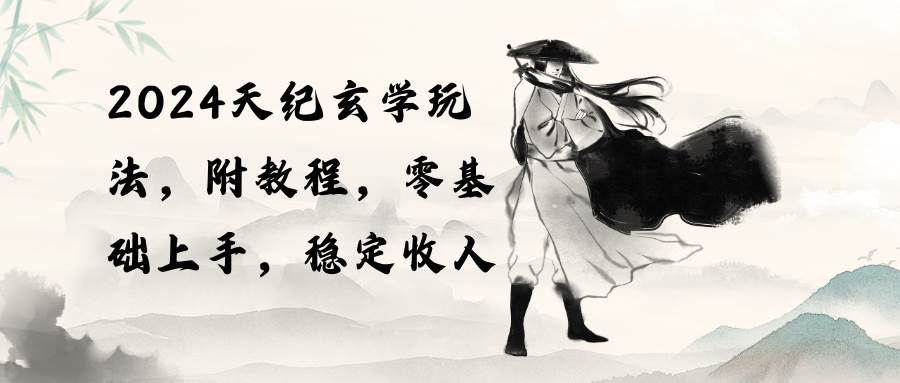 2024天纪玄学玩法，零基础上手，稳定收入（教程+工具）v创吧-网创项目资源站-副业项目-创业项目-搞钱项目v创吧