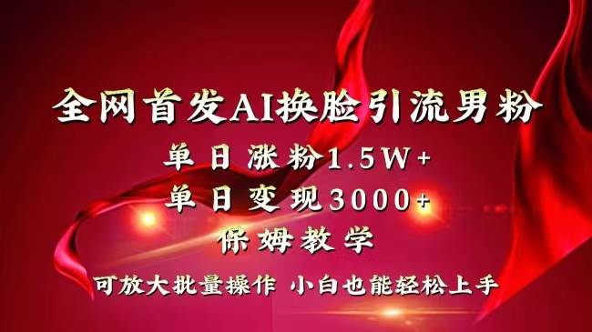 全网独创首发AI换脸引流男粉单日涨粉1.5W+变现3000+小白也能上手快速拿结果网创吧-网创项目资源站-副业项目-创业项目-搞钱项目v创吧