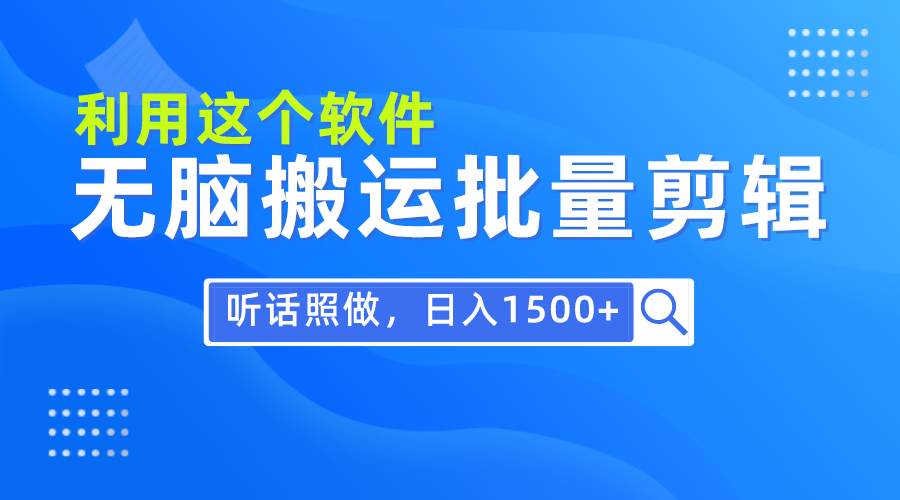 每天30分钟，0基础用软件无脑搬运批量剪辑，只需听话照做日入1500+v创吧-网创项目资源站-副业项目-创业项目-搞钱项目v创吧