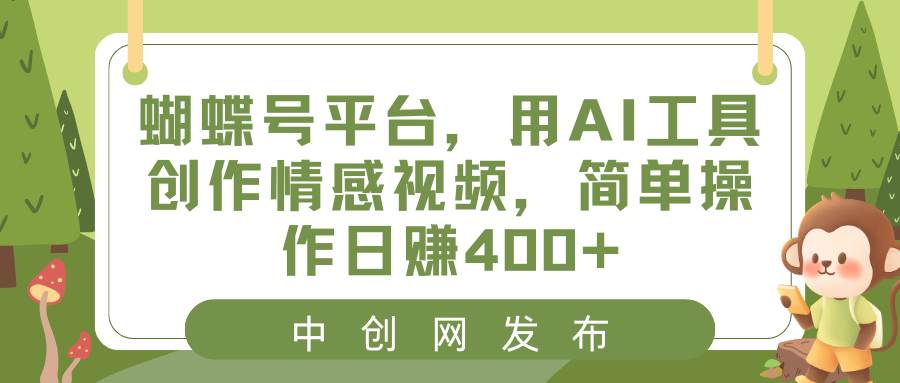 蝴蝶号平台，用AI工具创作情感视频，简单操作日赚400+v创吧-网创项目资源站-副业项目-创业项目-搞钱项目v创吧