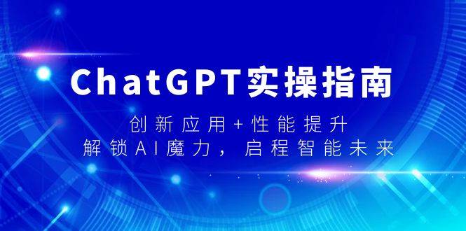 ChatGPT实操指南，创新应用+性能提升，解锁-AI魔力，启程智能未来v创吧-网创项目资源站-副业项目-创业项目-搞钱项目v创吧
