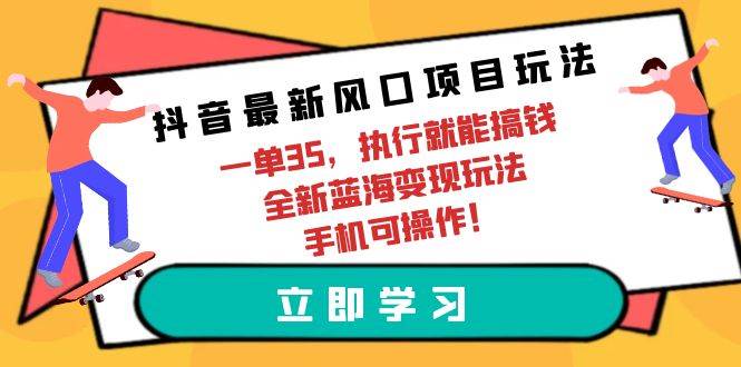 抖音最新风口项目玩法，一单35，执行就能搞钱 全新蓝海变现玩法 手机可操作v创吧-网创项目资源站-副业项目-创业项目-搞钱项目v创吧
