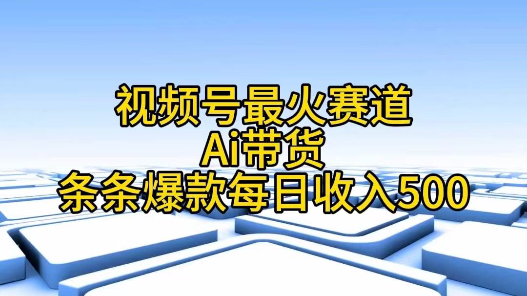 视频号最火赛道——Ai带货条条爆款每日收入500v创吧-网创项目资源站-副业项目-创业项目-搞钱项目v创吧