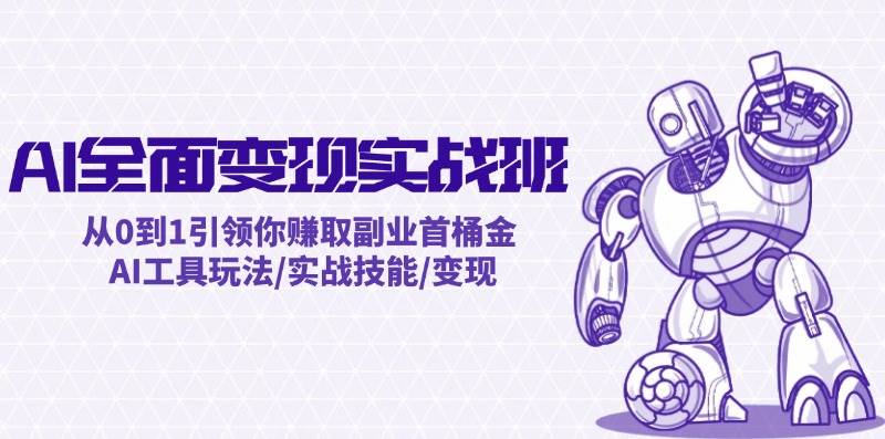 AI全面变现实操班：从0到1引领你赚取副业首桶金 AI工具玩法/实战技能/变现v创吧-网创项目资源站-副业项目-创业项目-搞钱项目v创吧