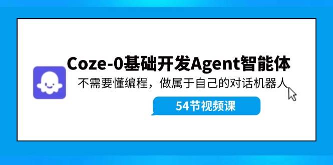 Coze-0基础开发 Agent智能体教程：不需要懂编程，做属于自己的对话机器人v创吧-网创项目资源站-副业项目-创业项目-搞钱项目v创吧
