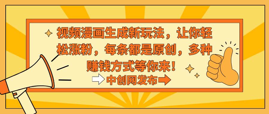 视频漫画生成新玩法，让你轻松涨粉，每条都是原创，多种赚钱方式等你来！v创吧-网创项目资源站-副业项目-创业项目-搞钱项目v创吧