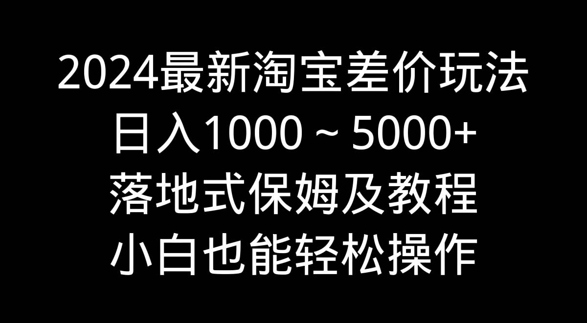 2024最新淘宝差价玩法，日入1000～5000+落地式保姆及教程 小白也能轻松操作网创吧-网创项目资源站-副业项目-创业项目-搞钱项目v创吧
