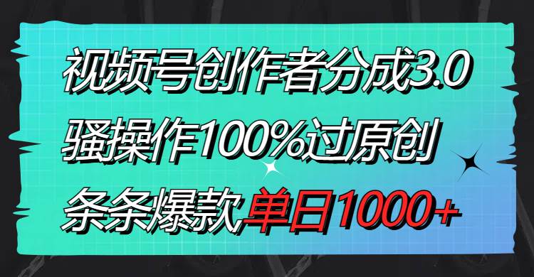 视频号创作者分成3.0玩法，骚操作100%过原创，条条爆款，单日1000+网创吧-网创项目资源站-副业项目-创业项目-搞钱项目v创吧