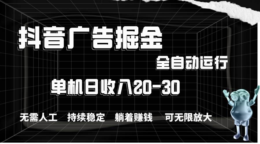 抖音广告掘金，单机产值20-30，全程自动化操作网创吧-网创项目资源站-副业项目-创业项目-搞钱项目v创吧
