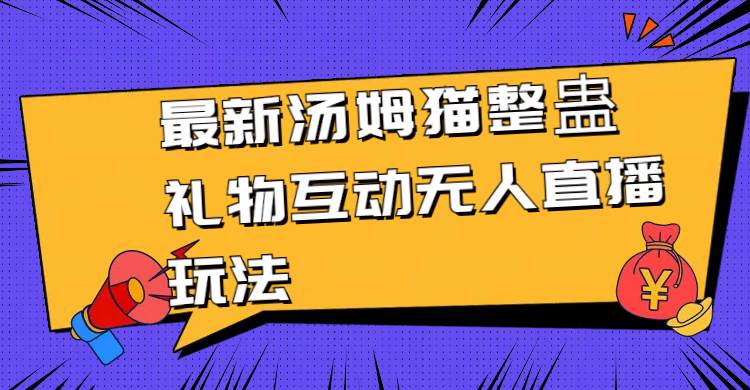 最新汤姆猫整蛊礼物互动无人直播玩法v创吧-网创项目资源站-副业项目-创业项目-搞钱项目v创吧