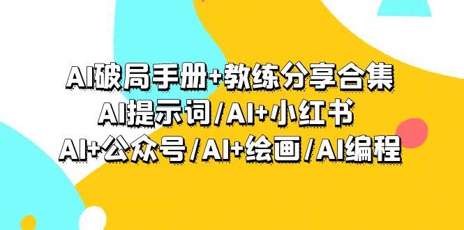 AI破局手册+教练分享合集：AI提示词/AI+小红书 /AI+公众号/AI+绘画/AI编程网创吧-网创项目资源站-副业项目-创业项目-搞钱项目v创吧
