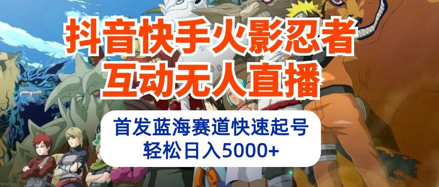 抖音快手火影忍者互动无人直播 蓝海赛道快速起号 日入5000+教程+软件+素材v创吧-网创项目资源站-副业项目-创业项目-搞钱项目v创吧