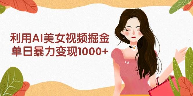 利用AI美女视频掘金，单日暴力变现1000+，多平台高收益，小白跟着干就完…网创吧-网创项目资源站-副业项目-创业项目-搞钱项目v创吧
