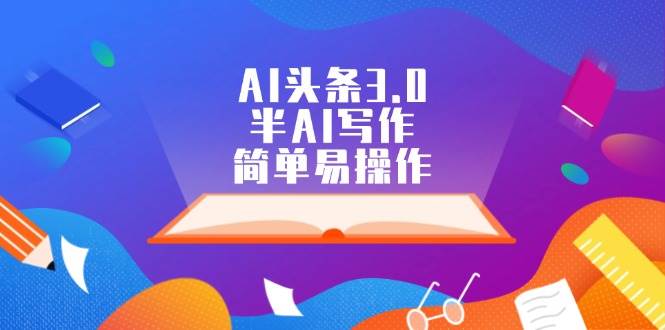 AI头条3.0，半AI写作，简单易操作v创吧-网创项目资源站-副业项目-创业项目-搞钱项目v创吧