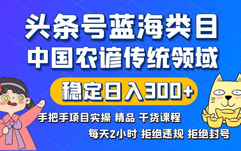 头条号蓝海类目传统和农谚领域实操精品课程拒绝违规封号稳定日入300+网创吧-网创项目资源站-副业项目-创业项目-搞钱项目v创吧