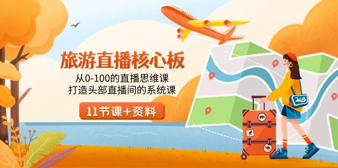 旅游-直播核心板，从0-100的直播思维课，打造头部直播间的系统课v创吧-网创项目资源站-副业项目-创业项目-搞钱项目v创吧
