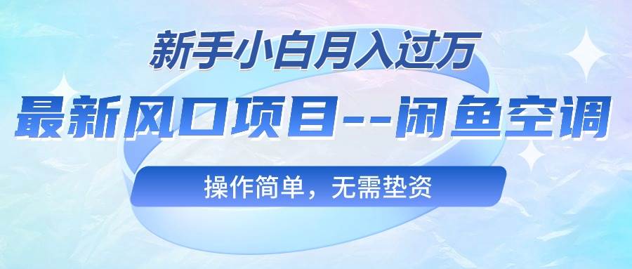 最新风口项目—闲鱼空调，新手小白月入过万，操作简单，无需垫资网创吧-网创项目资源站-副业项目-创业项目-搞钱项目v创吧