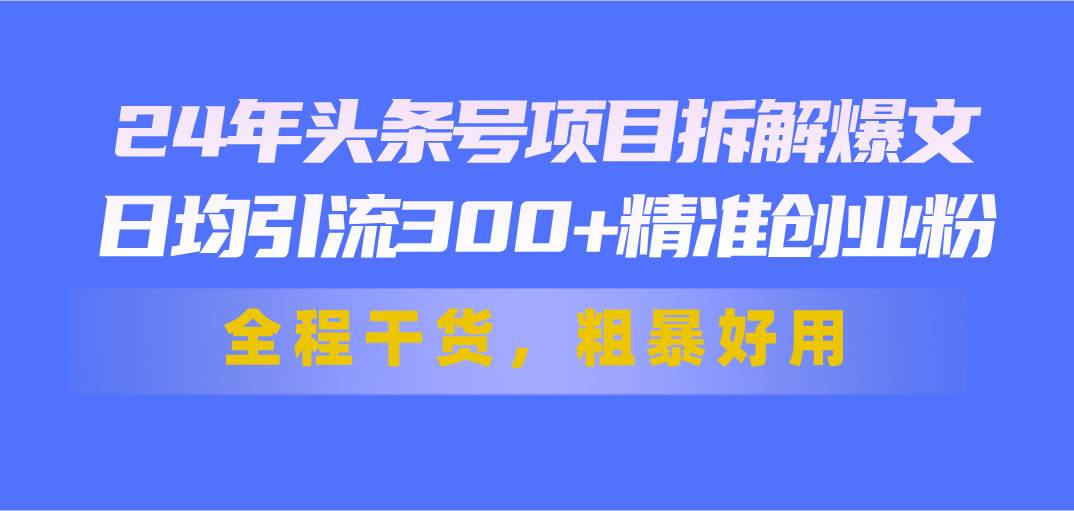 24年头条号项目拆解爆文，日均引流300+精准创业粉，全程干货，粗暴好用v创吧-网创项目资源站-副业项目-创业项目-搞钱项目v创吧